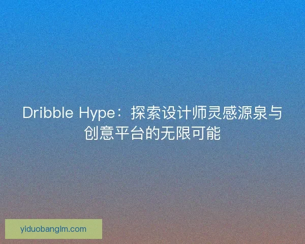 Dribble Hype:探索设计师灵感源泉与创意平台的无限可能 Dribble Hype:探索设计师灵感源泉与创意平台的无限可能