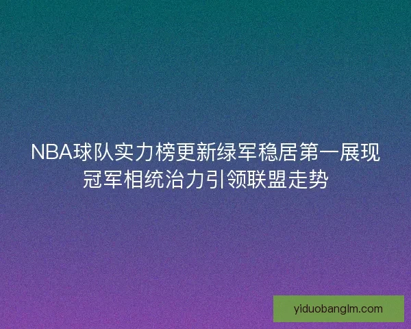 NBA球队实力榜更新绿军稳居第一展现冠军相统治力引领联盟走势 NBA球队实力榜更新绿军稳居第一展现冠军相统治力引领联盟走势