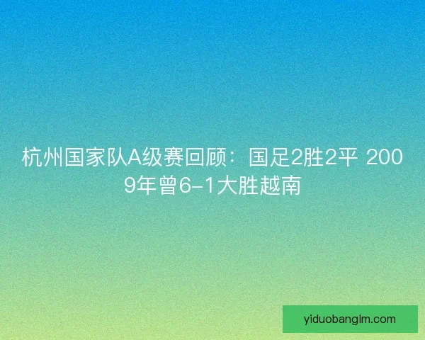 杭州国家队A级赛回顾:国足2胜2平 2009年曾6-1大胜越南 杭州国家队A级赛回顾:国足2胜2平 2009年曾6-1大胜越南