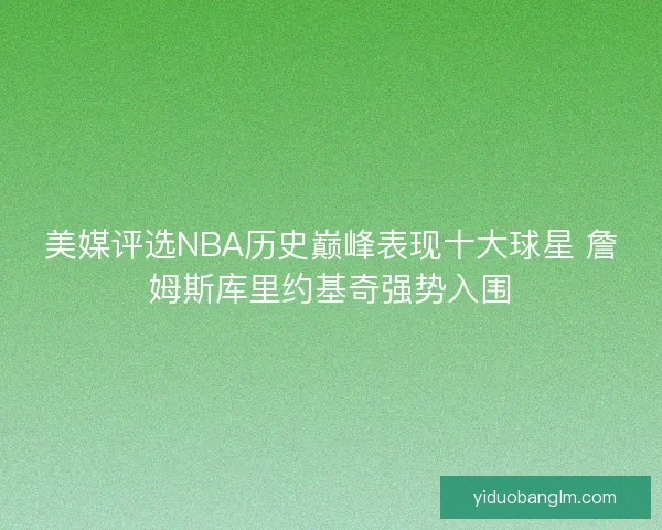 美媒评选NBA历史巅峰表现十大球星 詹姆斯库里约基奇强势入围 美媒评选NBA历史巅峰表现十大球星 詹姆斯库里约基奇强势入围