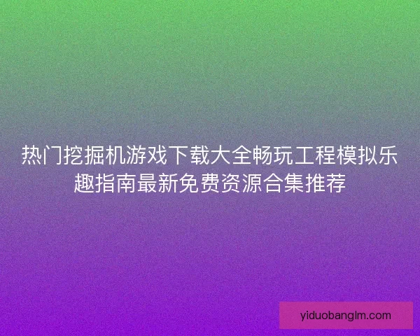 热门挖掘机游戏下载大全畅玩工程模拟乐趣指南最新免费资源合集推荐