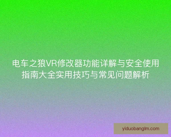 电车之狼VR修改器功能详解与安全使用指南大全实用技巧与常见问题解析