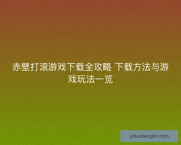 赤壁打滚游戏下载全攻略 下载方法与游戏玩法一览