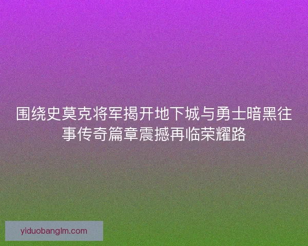 围绕史莫克将军揭开地下城与勇士暗黑往事传奇篇章震撼再临荣耀路