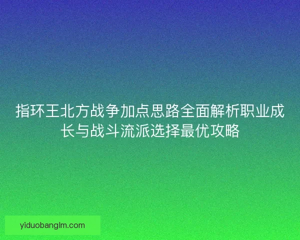 指环王北方战争加点思路全面解析职业成长与战斗流派选择最优攻略