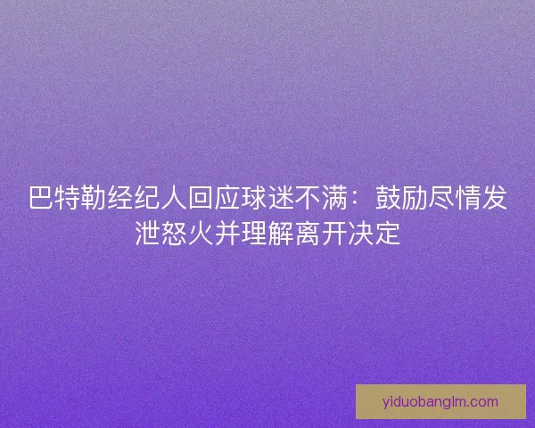巴特勒经纪人回应球迷不满：鼓励尽情发泄怒火并理解离开决定