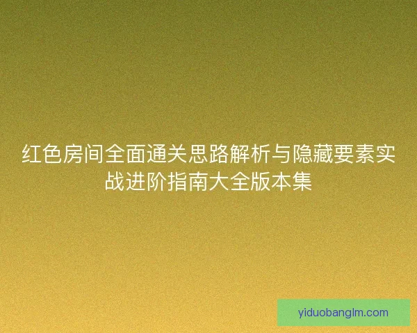 红色房间全面通关思路解析与隐藏要素实战进阶指南大全版本集