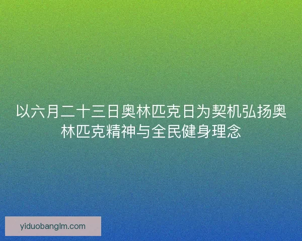 以六月二十三日奥林匹克日为契机弘扬奥林匹克精神与全民健身理念