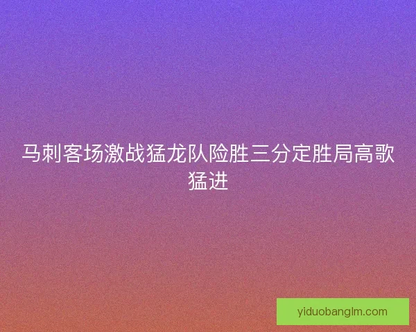马刺客场激战猛龙队险胜三分定胜局高歌猛进