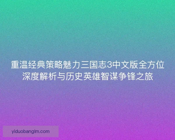 重温经典策略魅力三国志3中文版全方位深度解析与历史英雄智谋争锋之旅 重温经典策略魅力三国志3中文版全方位深度解析与历史英雄智谋争锋之旅