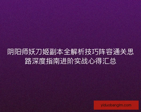 阴阳师妖刀姬副本全解析技巧阵容通关思路深度指南进阶实战心得汇总 阴阳师妖刀姬副本全解析技巧阵容通关思路深度指南进阶实战心得汇总