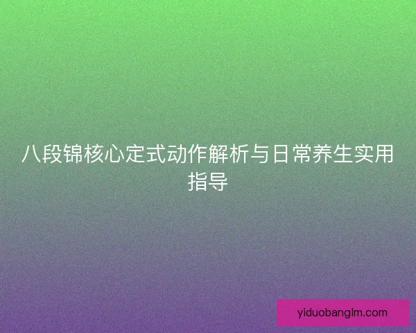 八段锦核心定式动作解析与日常养生实用指导