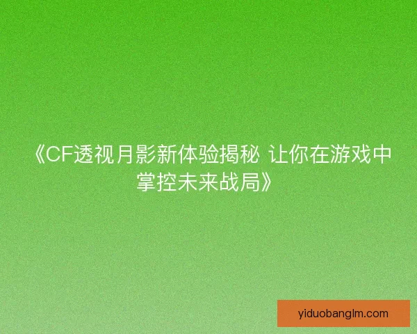 《CF透视月影新体验揭秘 让你在游戏中掌控未来战局》