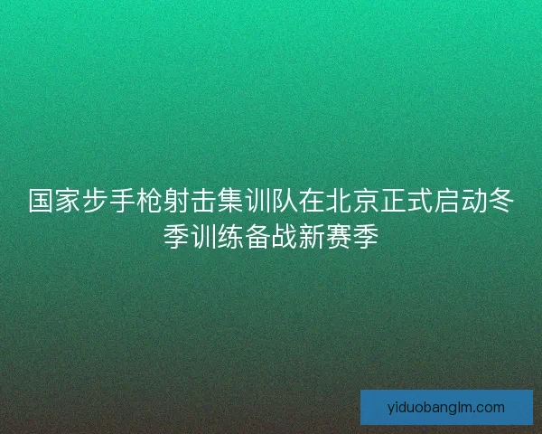 国家步手枪射击集训队在北京正式启动冬季训练备战新赛季
